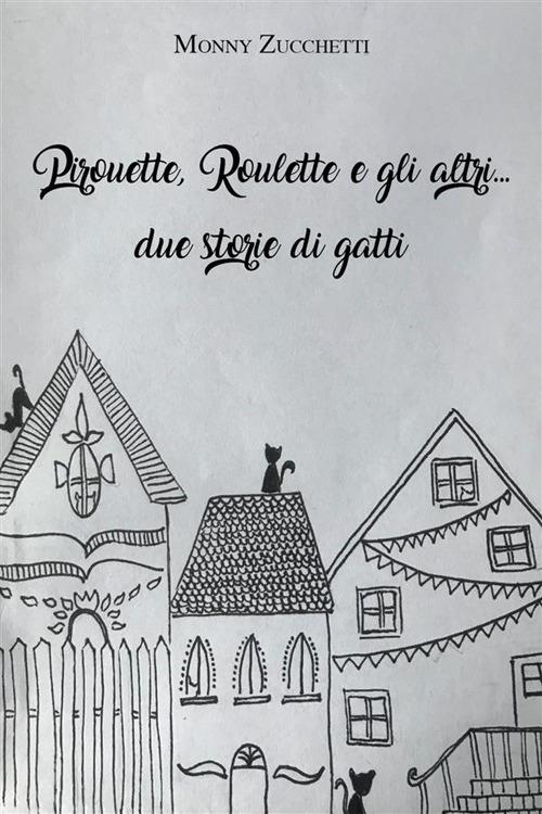 Pirouette, Roulette e gli altri... due storie di gatti - Monny Zucchetti - ebook