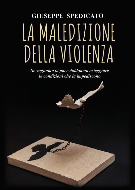 La maledizione della violenza. Se vogliamo la pace dobbiamo osteggiare le condizioni che la impediscono - Giuseppe Spedicato - copertina