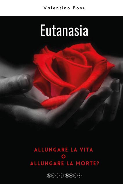 Eutanasia. Allungare la vita o allungare la morte? - Valentino Bonu - copertina