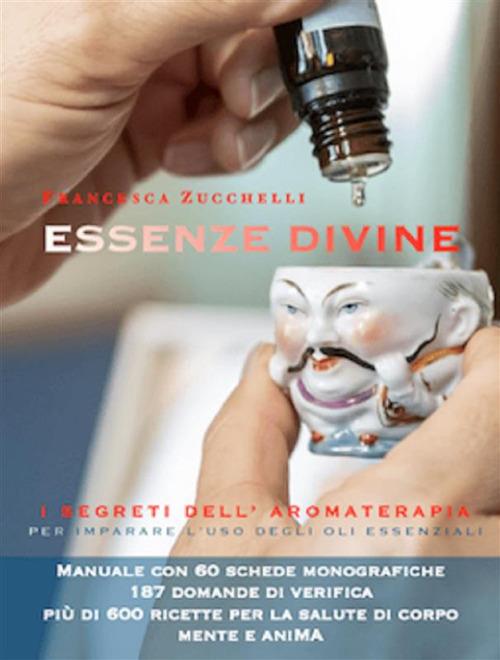 Essenze divine. I segreti dell'aromaterapia per imparare l'uso degli oli essenziali - Francesca Zucchelli - ebook