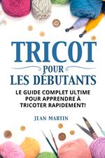 Tricot pour les débutants. Le guide complet ultime pour apprendre à tricoter rapidement!