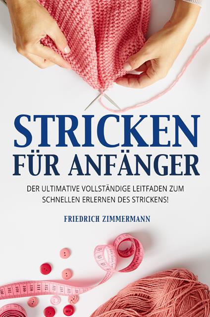 Stricken für anfänger. Der ultimative vollständige Leitfaden zum schnellen Erlernen des Strickens! - Friedrich Zimmermann - copertina