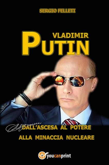 Vladimir Putin. Dall'ascesa al potere alla minaccia nucleare - Sergio Felleti - copertina