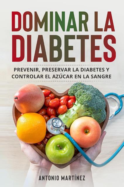 Dominar la diabetes. Prevenir, preservar la diabetes y controlar el azúcar en la sangre - Antonio Martinez - copertina