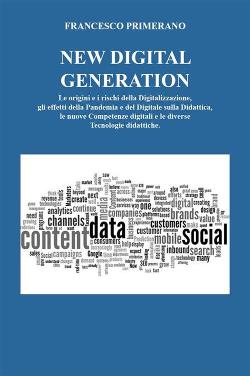 New digital generation. Le origini e i rischi della digitalizzazione, gli effetti della pandemia e del digitale sulla didattica, le nuove competenze digitali e le diverse tecnologie didattiche. - Francesco Primerano - ebook