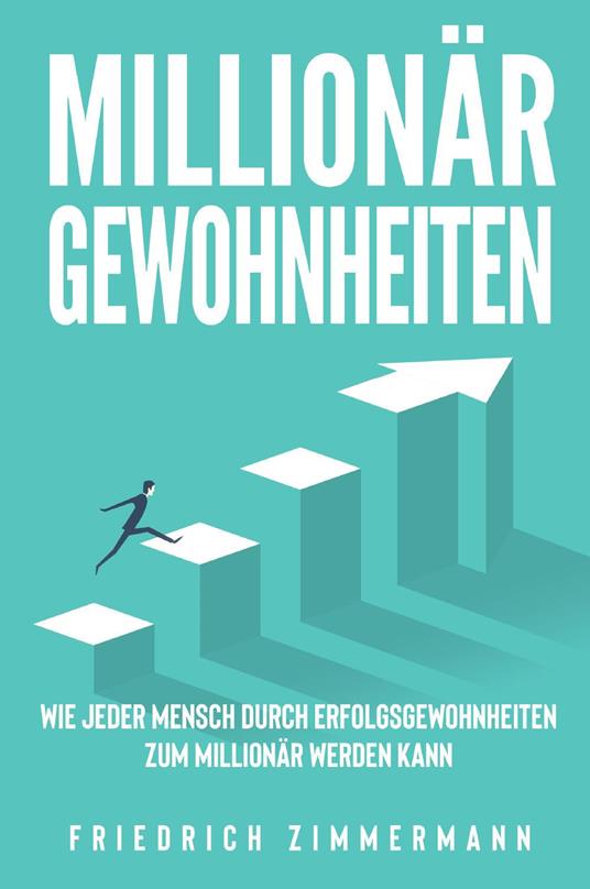 Millionär Gewohnheiten. Wie jeder Mensch durch Erfolgsgewohnheiten zum Millionär werden kann - Friedrich Zimmermann - copertina