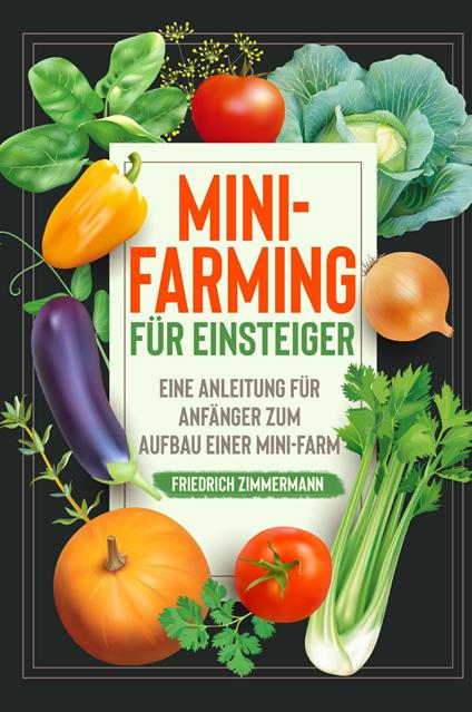 Mini-Farming für Einsteiger. Eine Anleitung für Anfänger zum Aufbau einer Mini-Farm - Friedrich Zimmermann - copertina