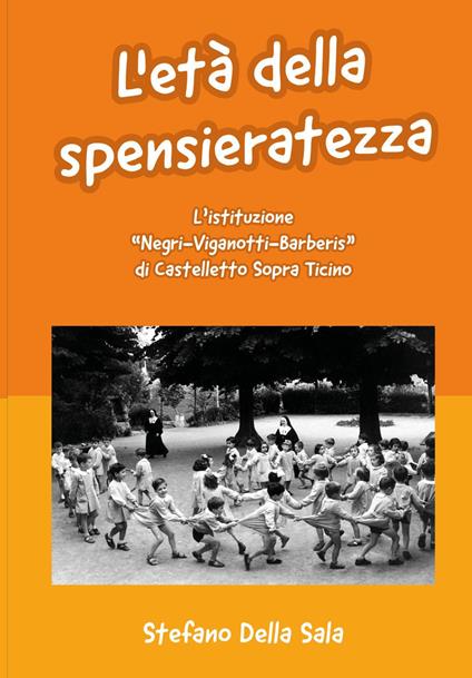 L' età della spensieratezza. L'istituzione «Negri-Viganotti-Barberis» di Castelletto Sopra Ticino - Stefano Della Sala - copertina