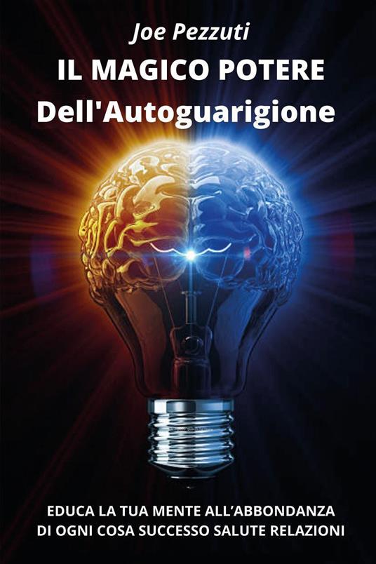 Il magico potere dell'autoguarigione. Educa la tua mente all'abbondanza di ogni cosa: successo, salute, relazioni - Joe Pezzuti - copertina