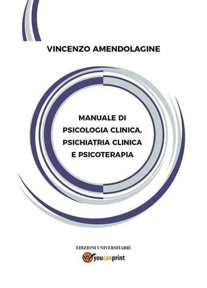 Manuale di psicologia clinica, psichiatria clinica e psicoterapia - Vincenzo Amendolagine - ebook