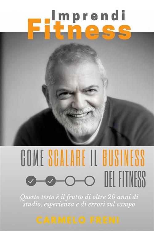 ImprendiFitness. Come scalare il business del fitness. Questo testo è il frutto di oltre 20 anni di studio, esperienza e di errori sul campo - Carmelo Freni - ebook