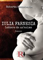 Iulia Farnesia. Lettere da un'anima. La vera storia di Giulia Farnese