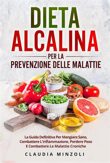 Dieta alcalina per la prevenzione delle malattie. La guida definitiva per mangiare sano, combattere l'infiammazione, perdere peso e combattere le malattie croniche - Claudia Minzoli - ebook