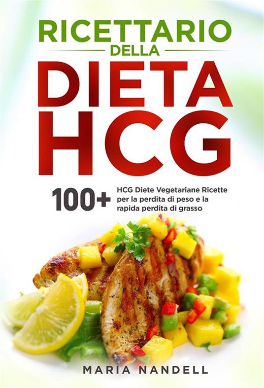 Ricettario della dieta HCG. 100+ HCG Diete Vegetariane Ricette per la perdita di peso e la rapida perdita di grasso - Maria Nandelli - ebook