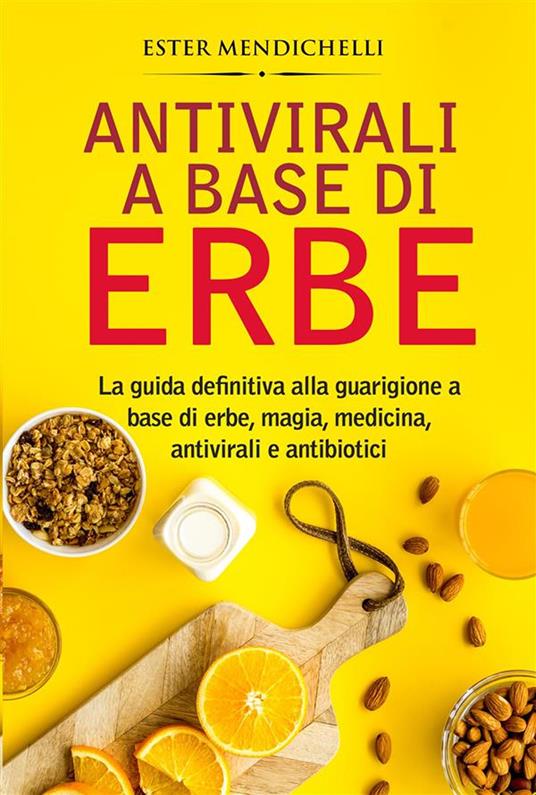 Antivirali a base di erbe. La guida definitiva alla guarigione a base di erbe, magia, medicina, antivirali e antibiotici - Ester Mendichelli - ebook