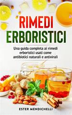 Rimedi erboristici. Una guida completa ai rimedi erboristici usati come antibiotici naturali e antivirali