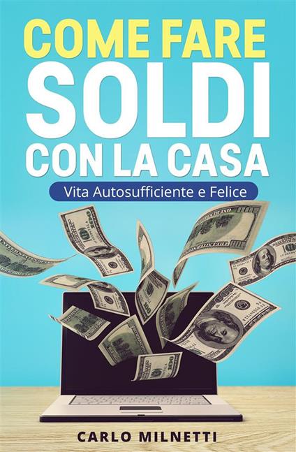 Come fare soldi con la casa. Vita autosufficiente e felice - Carlo Milnetti - ebook