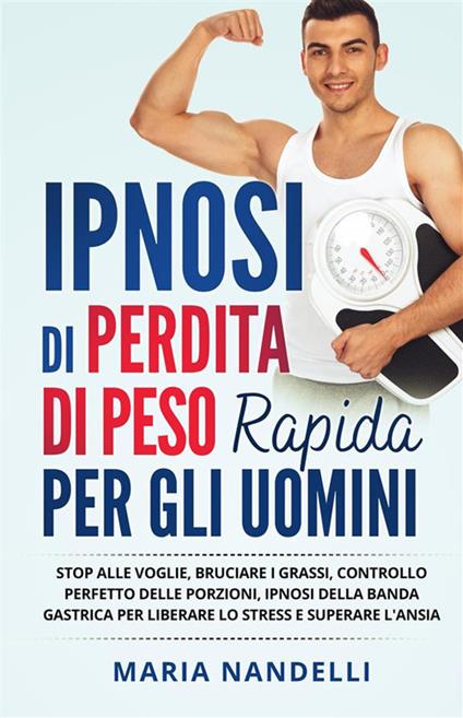 Ipnosi di perdita di peso rapida per gli uomini. Stop alle voglie, bruciare i grassi, controllo perfetto delle porzioni, ipnosi della banda gastrica per liberare lo stress e superare l'ansia - Maria Nandelli - ebook