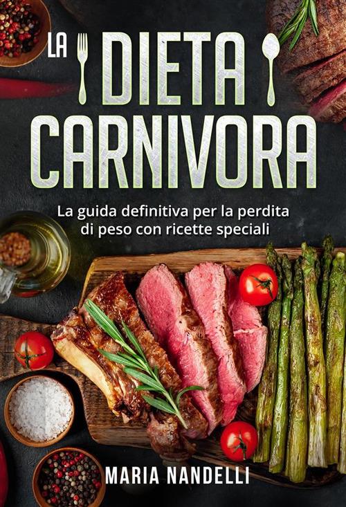 La dieta carnivora. La guida definitiva per la perdita di peso con ricette speciali - Maria Nandelli - ebook