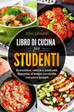 Libro di cucina per studenti. Economico, veloce e pasti sani. Risparmio di tempo con ricette con poco budget