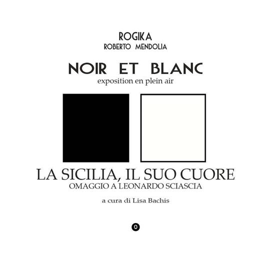 Noir et blanc. Exposition en plein air. La Sicilia, il suo cuore. Omaggio a Leonardo Sciascia - Roberto Mendolia - copertina