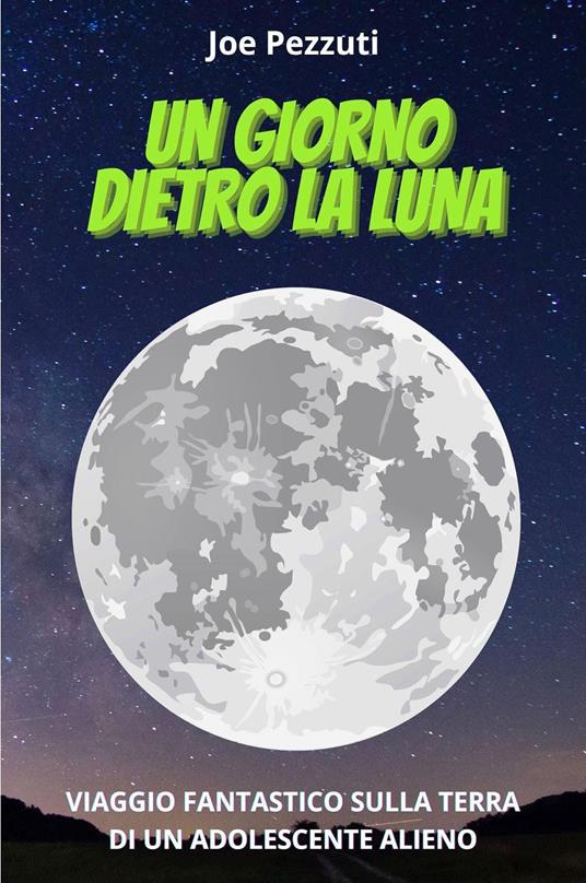 Un giorno dietro la Luna. Viaggio fantastico sulla Terra di un adolescente alieno - Joe Pezzuti - copertina