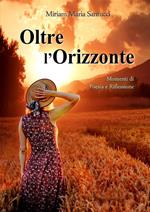 Oltre l'orizzonte. Momenti di poesia e riflessione