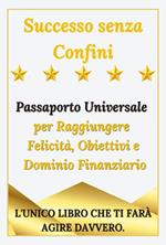 Successo senza confini. Passaporto universale per raggiungere felicità, obiettivi e dominio finanziario