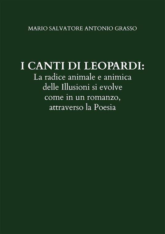 I canti di Leopardi: la radice animale e animica delle illusioni si evolve come in un romanzo, attraverso la poesia - Mario Salvatore Antonio Grasso - ebook