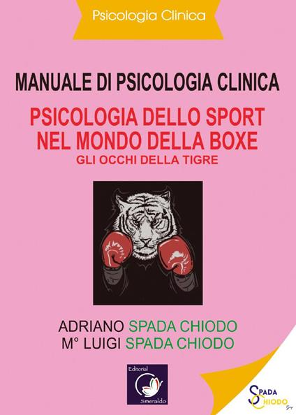 Manuale di psicologia clinica. Psicologia dello sport nel mondo della Boxe. Gli occhi della tigre - Luigi Spada Chiodo,Adriano Spada Chiodo - copertina