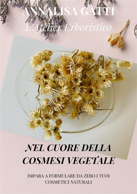 Nel cuore della cosmesi vegetale. Impara a formulare da zero i tuoi cosmetici naturali - Annalisa Gatti - ebook