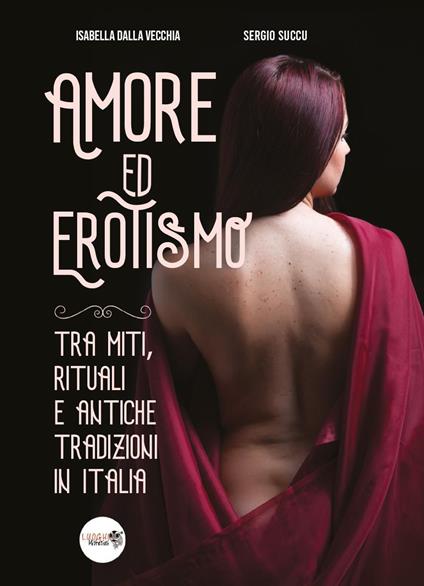 Amore ed erotismo tra miti, rituali e antiche tradizioni in Italia - Isabella Dalla Vecchia,Sergio Succu - copertina