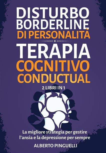Disturbo borderline di personalità + Terapia Cognitivo-Comportamentale (2 Libri in 1) - La migliore strategia per gestire l'ansia e la depressione per sempre - Alberto Pinguelli - ebook