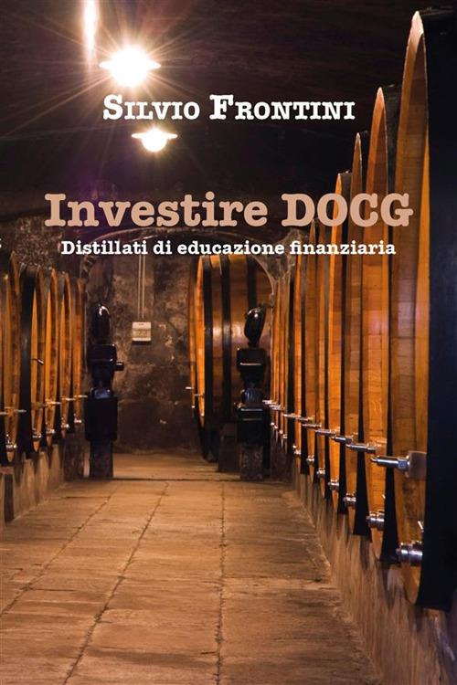 Investire DOCG Distillati di educazione finanziaria - Silvio Frontini - ebook