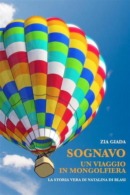 Sognavo un viaggio in mongolfiera (il destino ha cambiato destinazione) - La storia vera di Natalina Di Blasi - Zia Giada - ebook