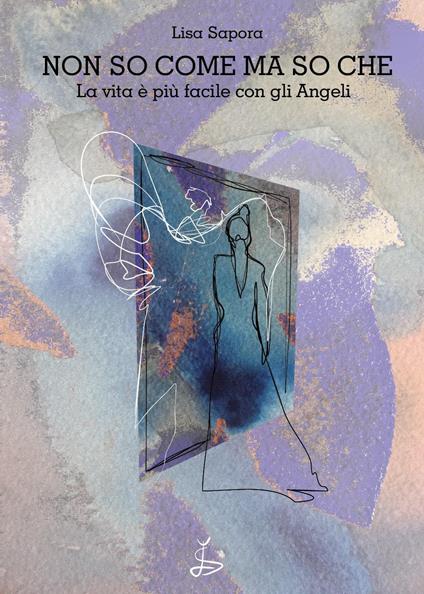 Non so come ma so che. La vita è più facile con gli angeli - Lisa Sapora - copertina