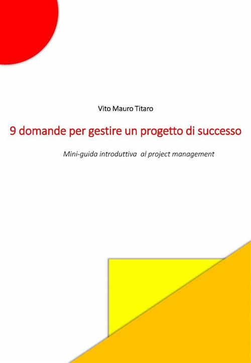 9 domande per gestire un progetto di successo - Mini guida introduttiva al project management - Vito Mauro Titaro - ebook