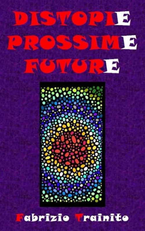 Distopie Possime Future - I nostri peggiori futuri possibili... o forse no? - Fabrizio Trainito - ebook