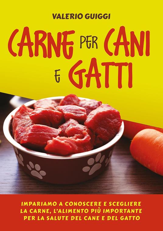 Carne per cani e gatti. Impariamo a conoscere e scegliere la carne, l'alimento più importante per la salute del cane e del gatto - Valerio Guiggi - ebook