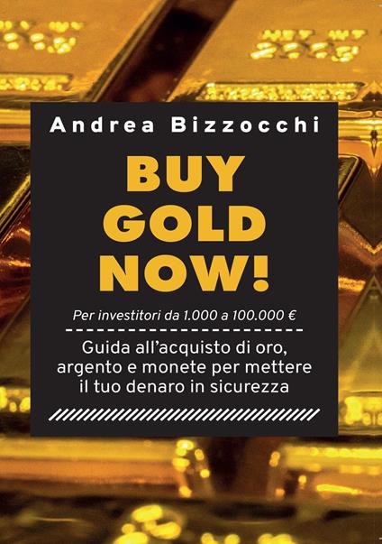 Buy gold now! Guida all'acquisto di oro, argento e monete per mettere il tuo denaro in sicurezza - Andrea Bizzocchi - copertina