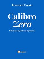 Calibro zero. Collezione di fantasmi napoletani