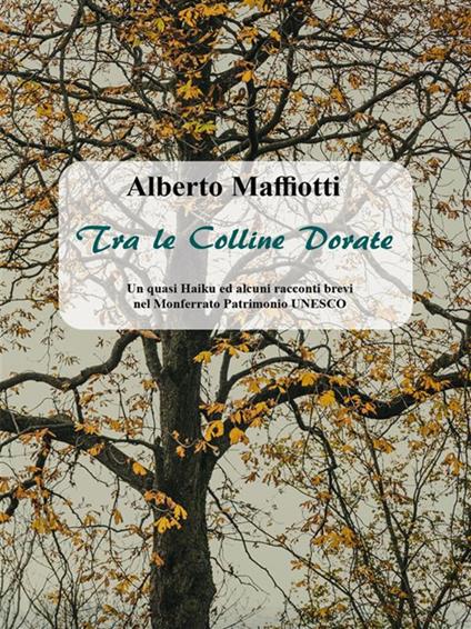 Tra le colline dorate. Un quasi haiku ed alcuni racconti brevi nel Monferrato Patrimonio UNESCO - Alberto Maffiotti - ebook