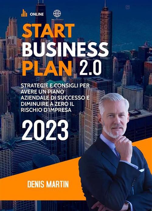 Start business plan 2.0: strategie e consigli per avere un piano aziendale di successo e diminuire a zero il rischio d'impresa - Denis Martin - ebook