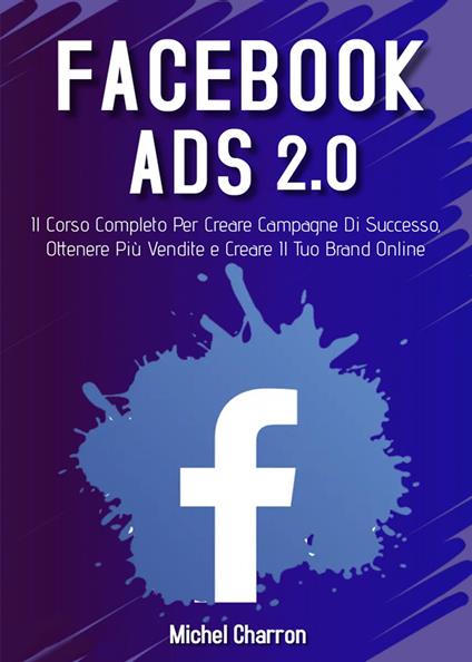 Facebook Ads 2.0. Il corso completo per creare campagne di successo, ottenere più vendite e creare il tuo brand online - Michel Charron - copertina