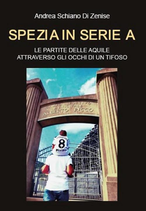 Spezia in serie A. Le partite delle Aquile attraverso gli occhi di un tifoso - Andrea Schiano di Zenise - ebook