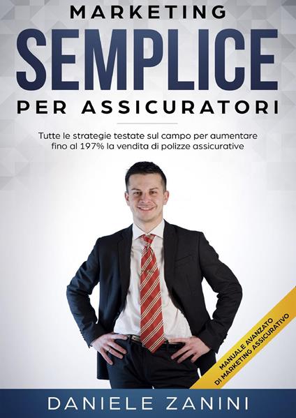 Marketing semplice per assicuratori. Tutte le strategie testate sul campo per aumentare fino al 197% la vendita di polizze - Daniele Zanini - copertina