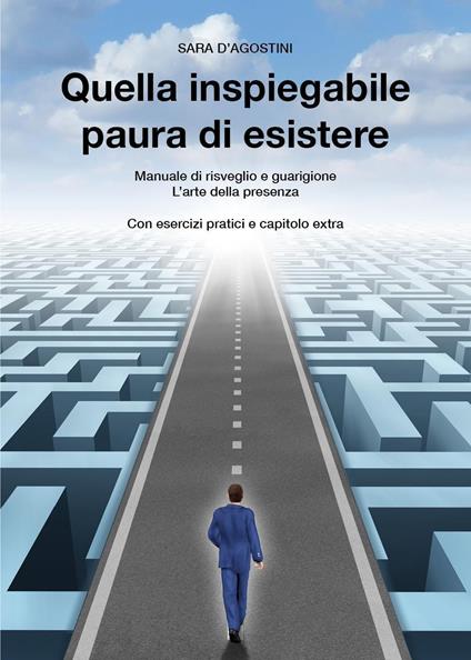 Quella inspiegabile paura di esistere. Manuale di risveglio e guarigione. L'arte della presenza - Sara D'Agostini - copertina