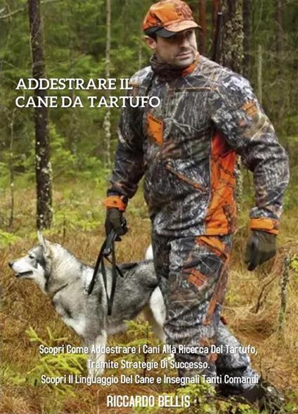 Addestrare Il Cane Da Tartufo: Scopri Come Addestrare i Cani Alla Ricerca  Del Tartufo, Tramite Strategie di Successo. Scopri il Linguaggio Del Cane e  Insegnali Tanti Comandi - Bellis, Riccardo - Ebook -