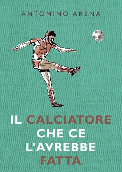 Il calciatore che ce l'avrebbe fatta - Antonino Arena - copertina