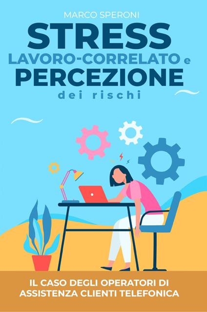 Stress lavoro-correlato e percezione dei rischi: il caso degli operatori di assistenza clienti telefonica - Marco Speroni - copertina